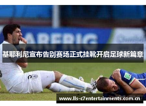 基耶利尼宣布告别赛场正式挂靴开启足球新篇章
