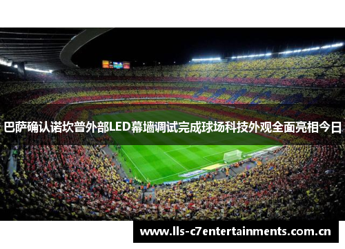 巴萨确认诺坎普外部LED幕墙调试完成球场科技外观全面亮相今日