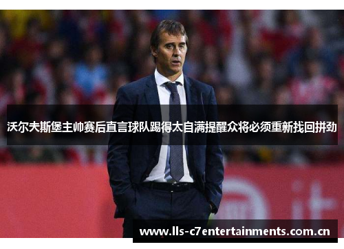 沃尔夫斯堡主帅赛后直言球队踢得太自满提醒众将必须重新找回拼劲