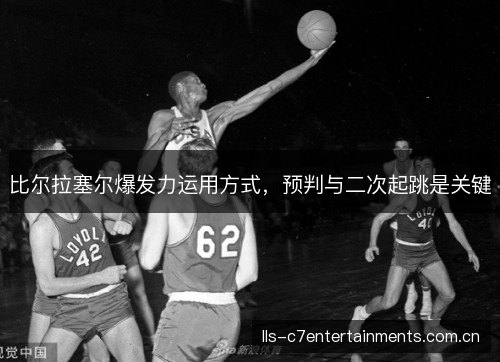 比尔拉塞尔爆发力运用方式,预判与二次起跳是关键 比尔拉塞尔爆发力运用方式,预判与二次起跳是关键