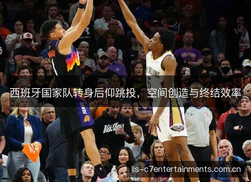 西班牙国家队转身后仰跳投，空间创造与终结效率